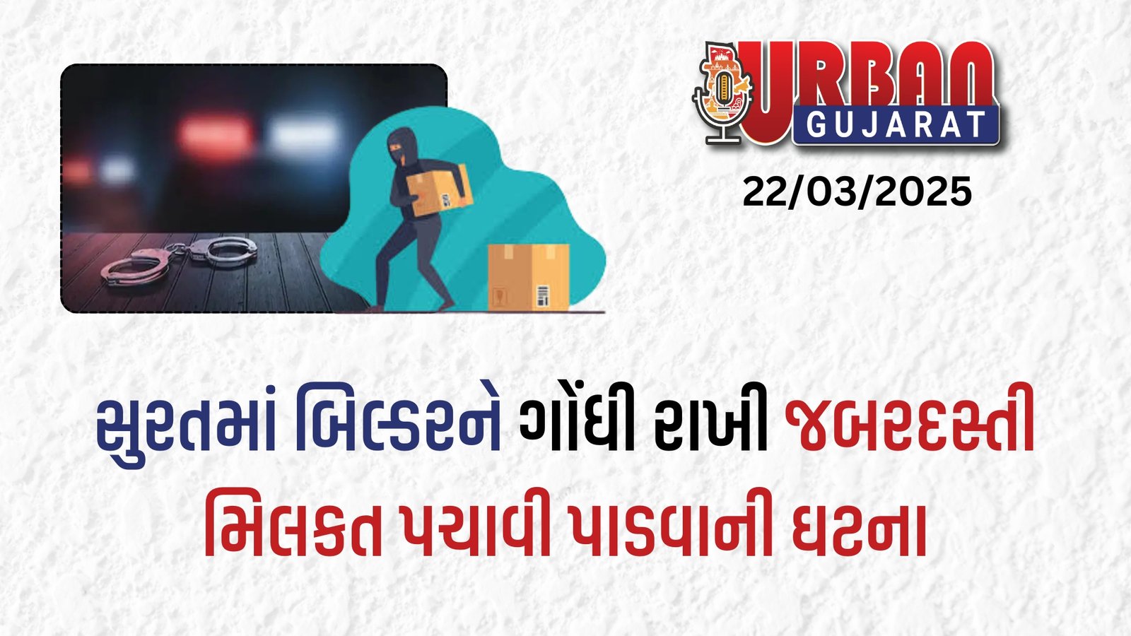 સુરતમાં બિલ્ડરને ગોંધી રાખી જબરદસ્તી મિલકત પચાવી પાડવાની ઘટના