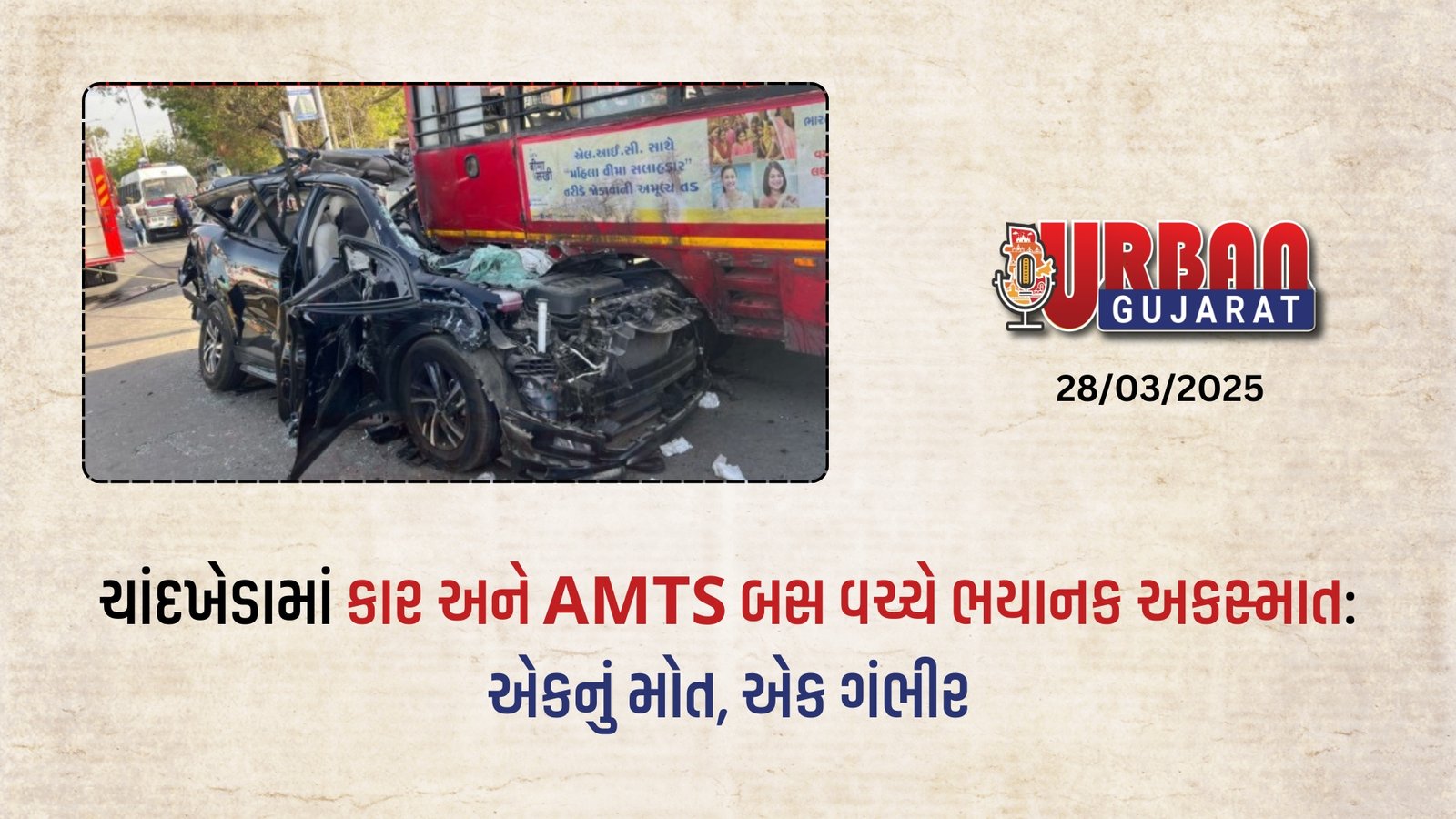ચાંદખેડામાં કાર અને AMTS બસ વચ્ચે ભયાનક અકસ્માત: એકનું મોત, એક ગંભીર