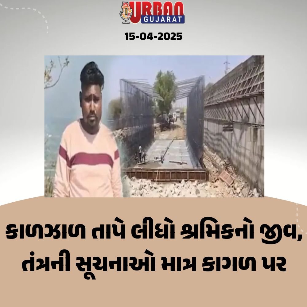 કાળઝાળ તાપે લીધો શ્રમિકનો જીવ, તંત્રની સૂચનાઓ માત્ર કાગળ પર