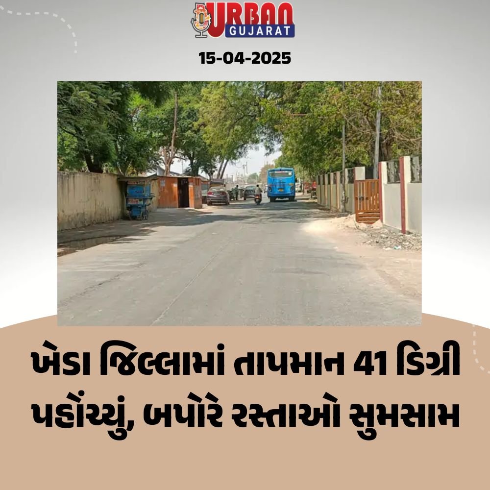 ખેડા જિલ્લામાં તાપમાન 41 ડિગ્રી પહોંચ્યું, બપોરે રસ્તાઓ સુમસામ