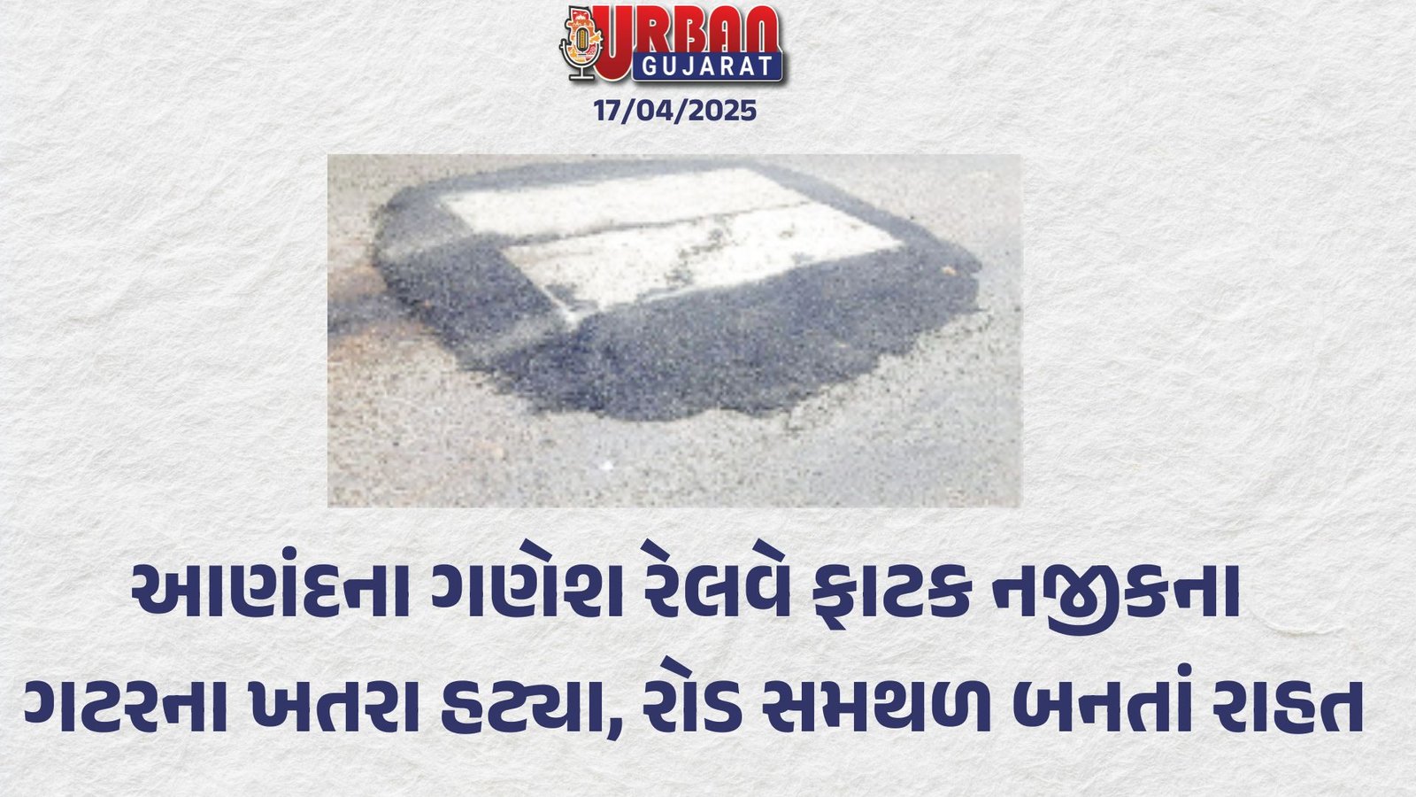 આણંદના ગણેશ રેલવે ફાટક નજીકના ગટરના ખતરા હટ્યા, રોડ સમથળ બનતાં રાહત