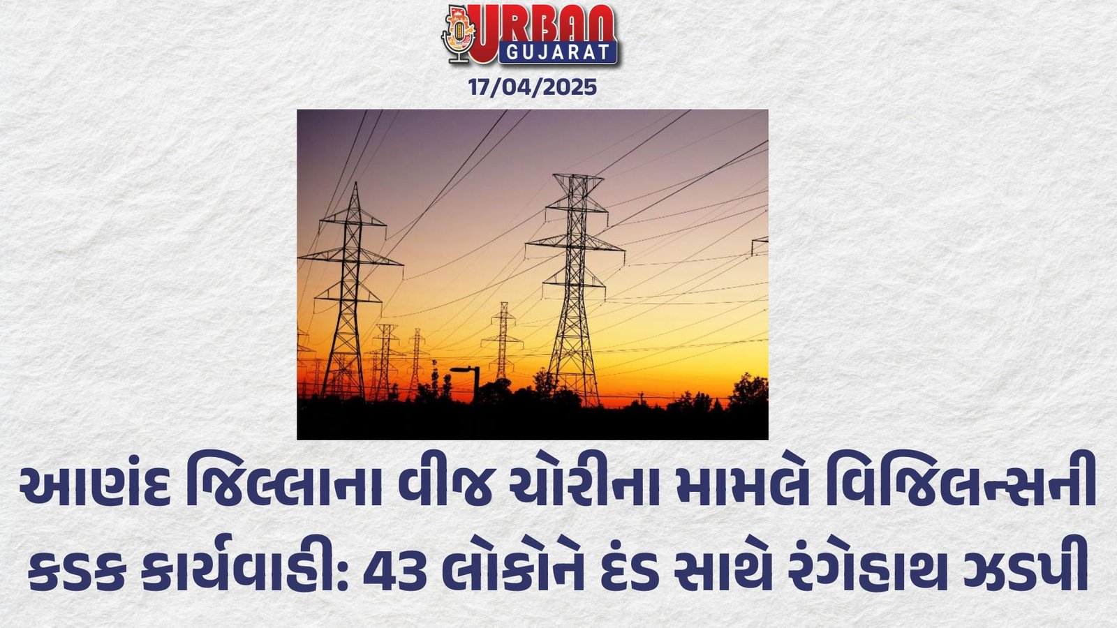 આણંદ જિલ્લાના વીજ ચોરીના મામલે વિજિલન્સની કડક કાર્યવાહી: 43 લોકોને દંડ સાથે રંગેહાથ ઝડપી