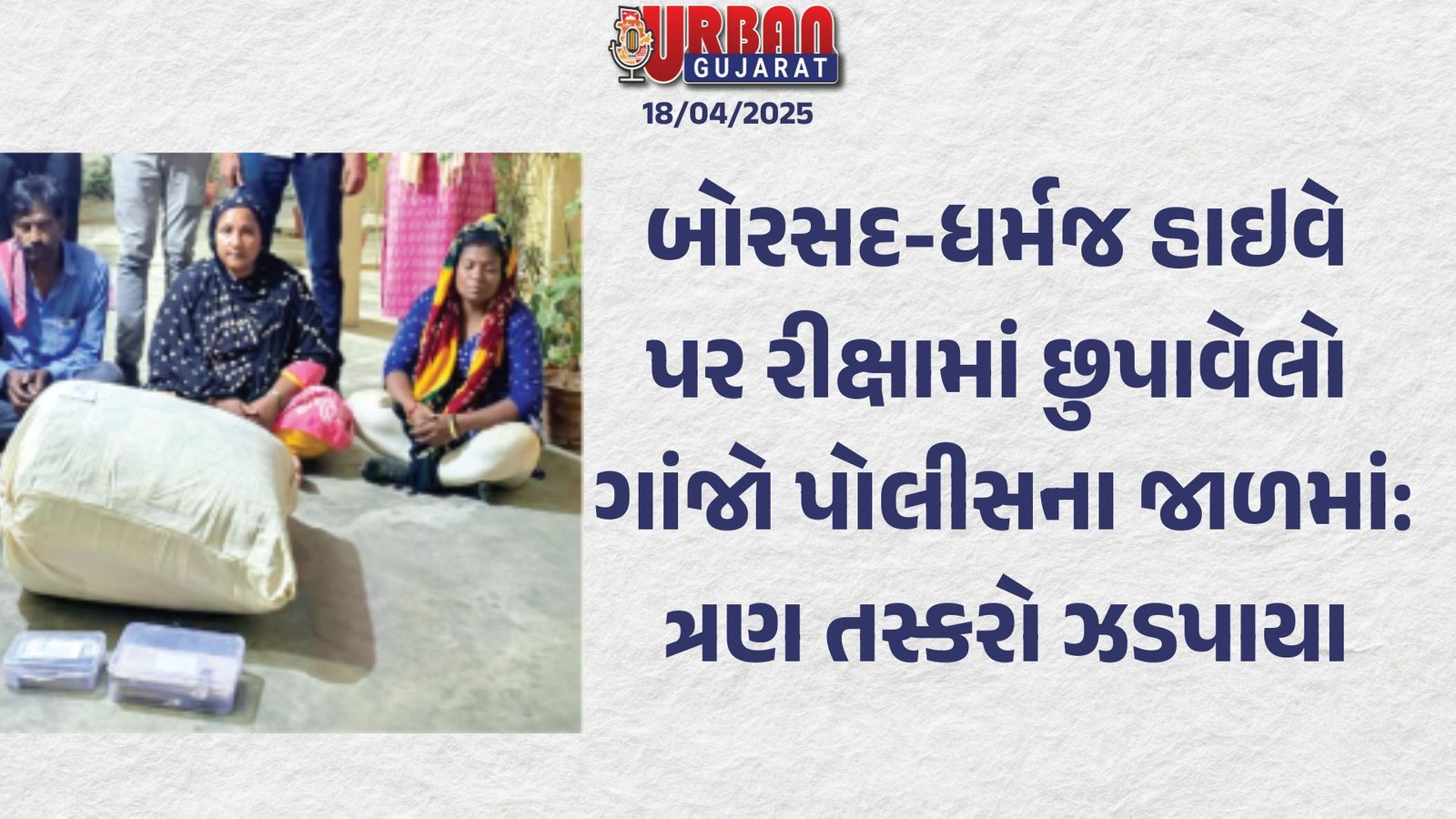 બોરસદ-ધર્મજ હાઇવે પર રીક્ષામાં છુપાવેલો ગાંજો પોલીસના જાળમાં: ત્રણ તસ્કરો ઝડપાયા