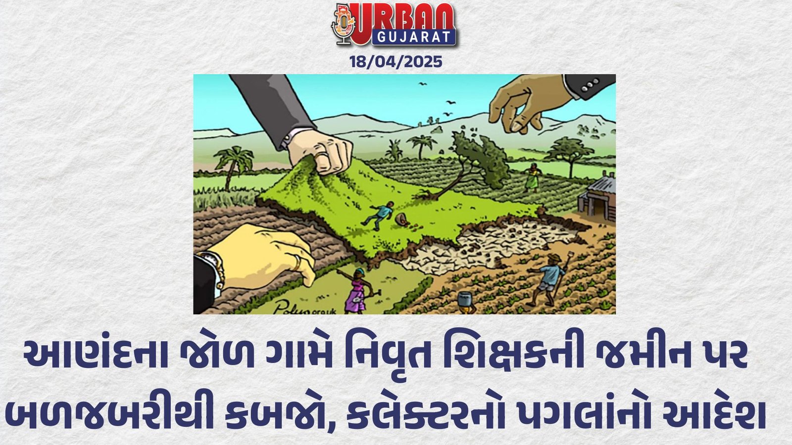 આણંદના જોળ ગામે નિવૃત શિક્ષકની જમીન પર બળજબરીથી કબજો, કલેક્ટરનો પગલાંનો આદેશ