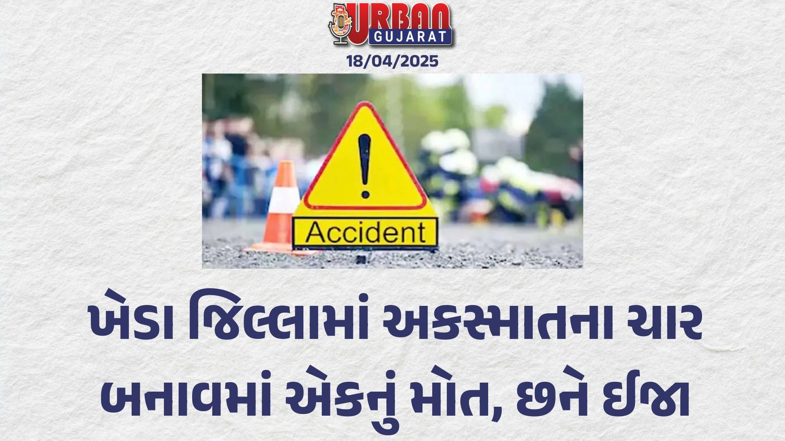 ખેડા જિલ્લામાં અકસ્માતના ચાર બનાવમાં એકનું મોત, છને ઈજા