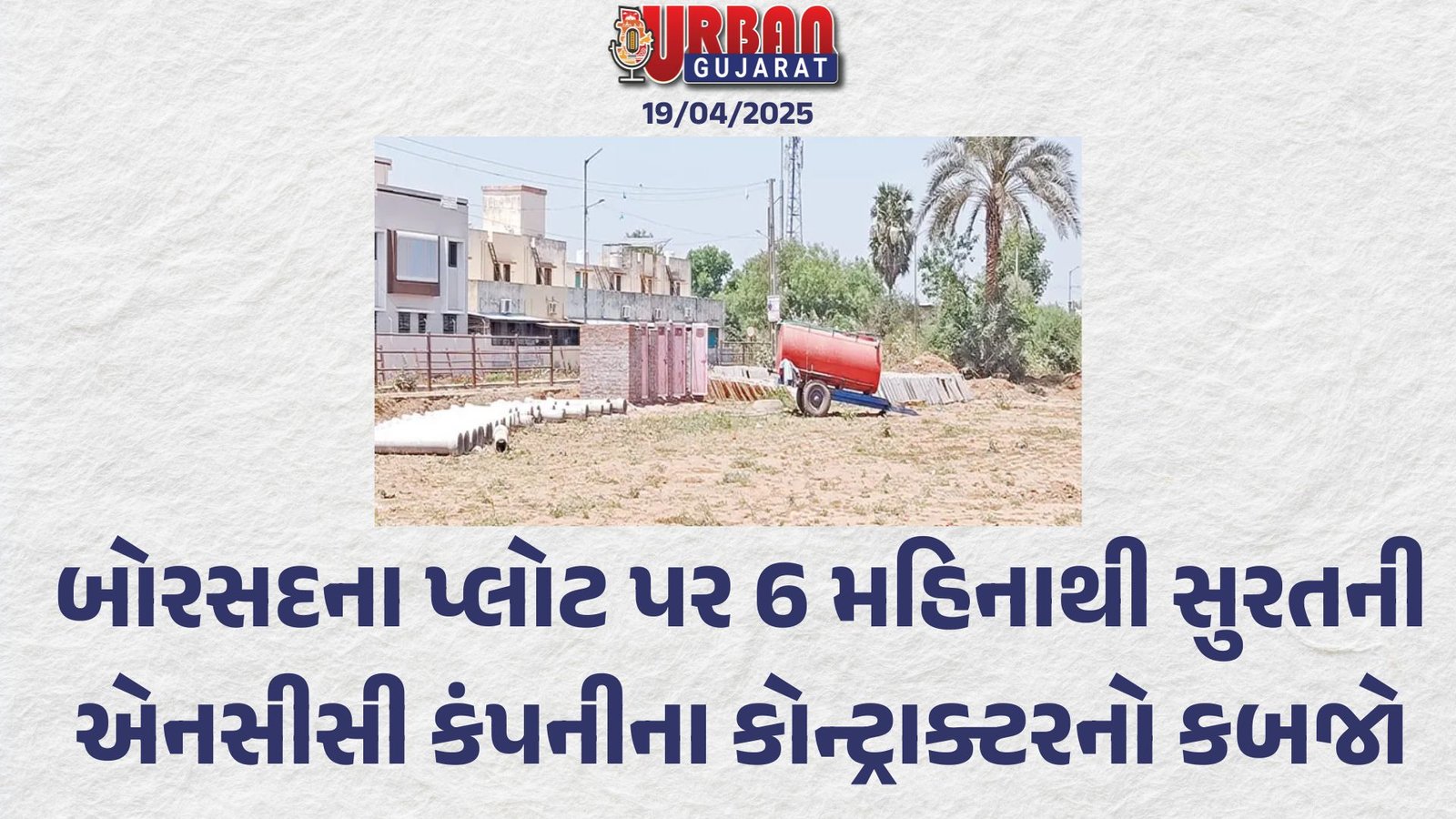 બોરસદના પ્લોટ પર 6 મહિનાથી સુરતની એનસીસી કંપનીના કોન્ટ્રાક્ટરનો કબજો