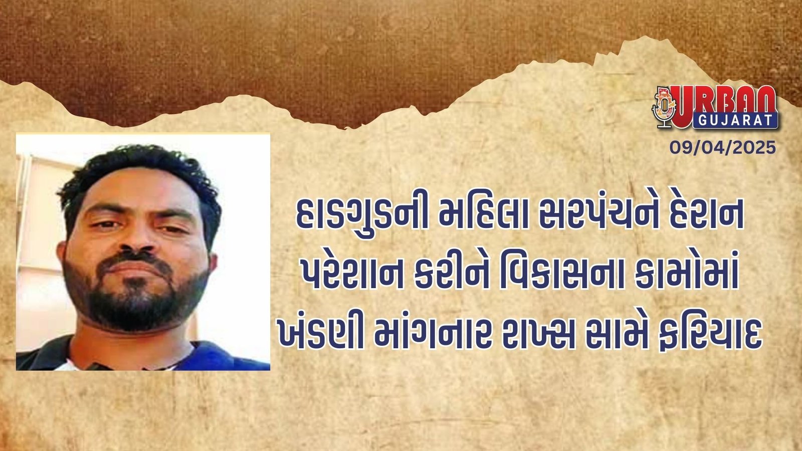 હાડગુડની મહિલા સરપંચને હેરાન પરેશાન કરીને વિકાસના કામોમાં ખંડણી માંગનાર શખ્સ સામે ફરિયાદ