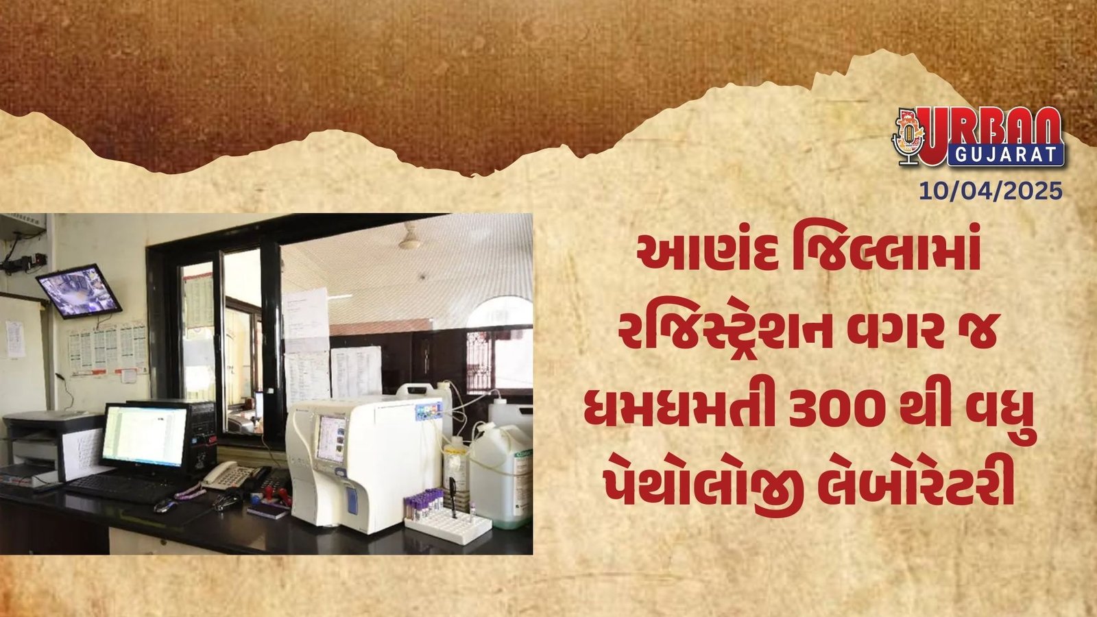 આણંદ જિલ્લામાં રજિસ્ટ્રેશન વગર જ ધમધમતી 300 થી વધુ પેથોલોજી લેબોરેટરી