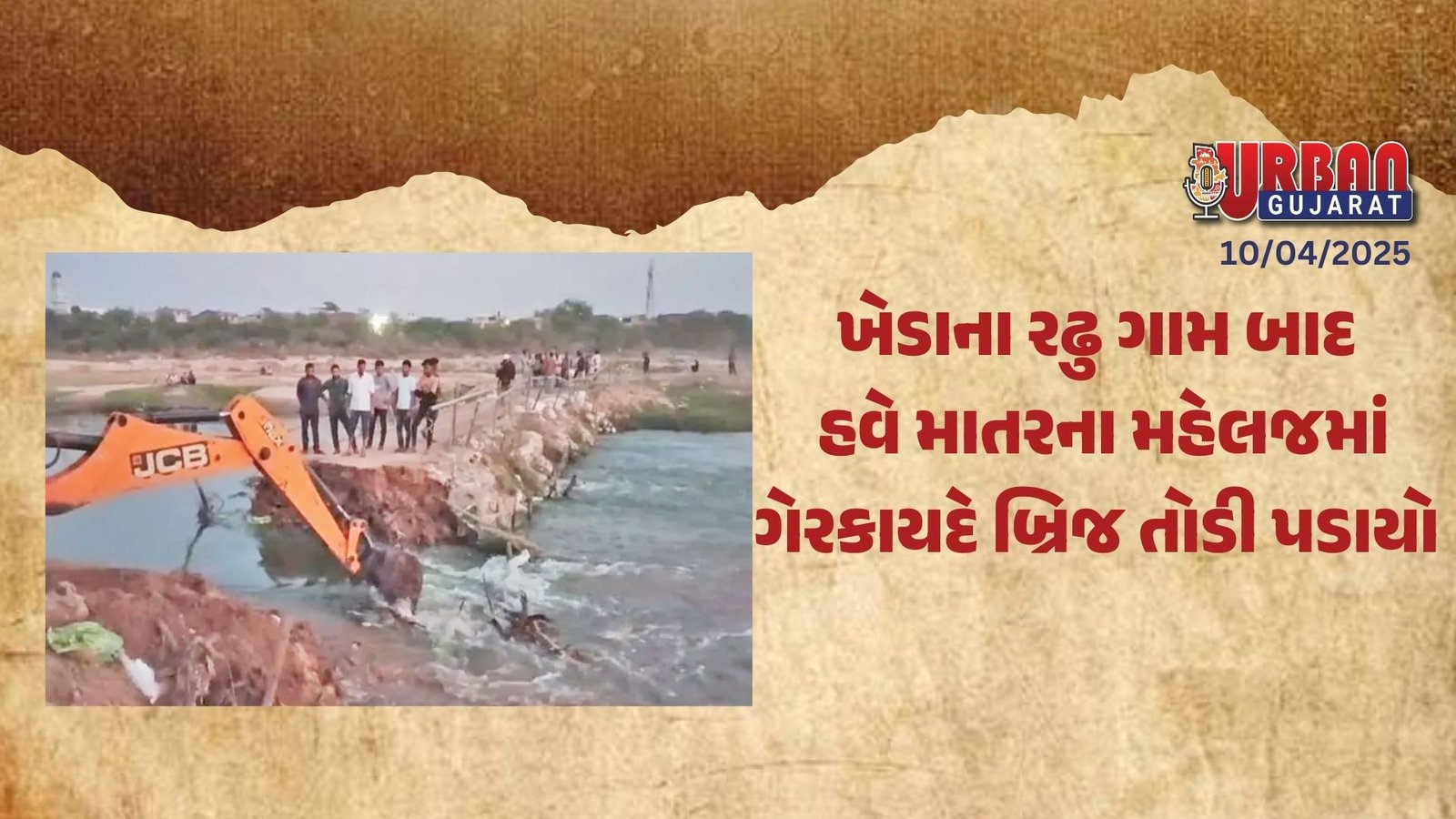 ખેડાના રઢુ ગામ બાદ હવે માતરના મહેલજમાં ગેરકાયદે બ્રિજ તોડી પડાયો