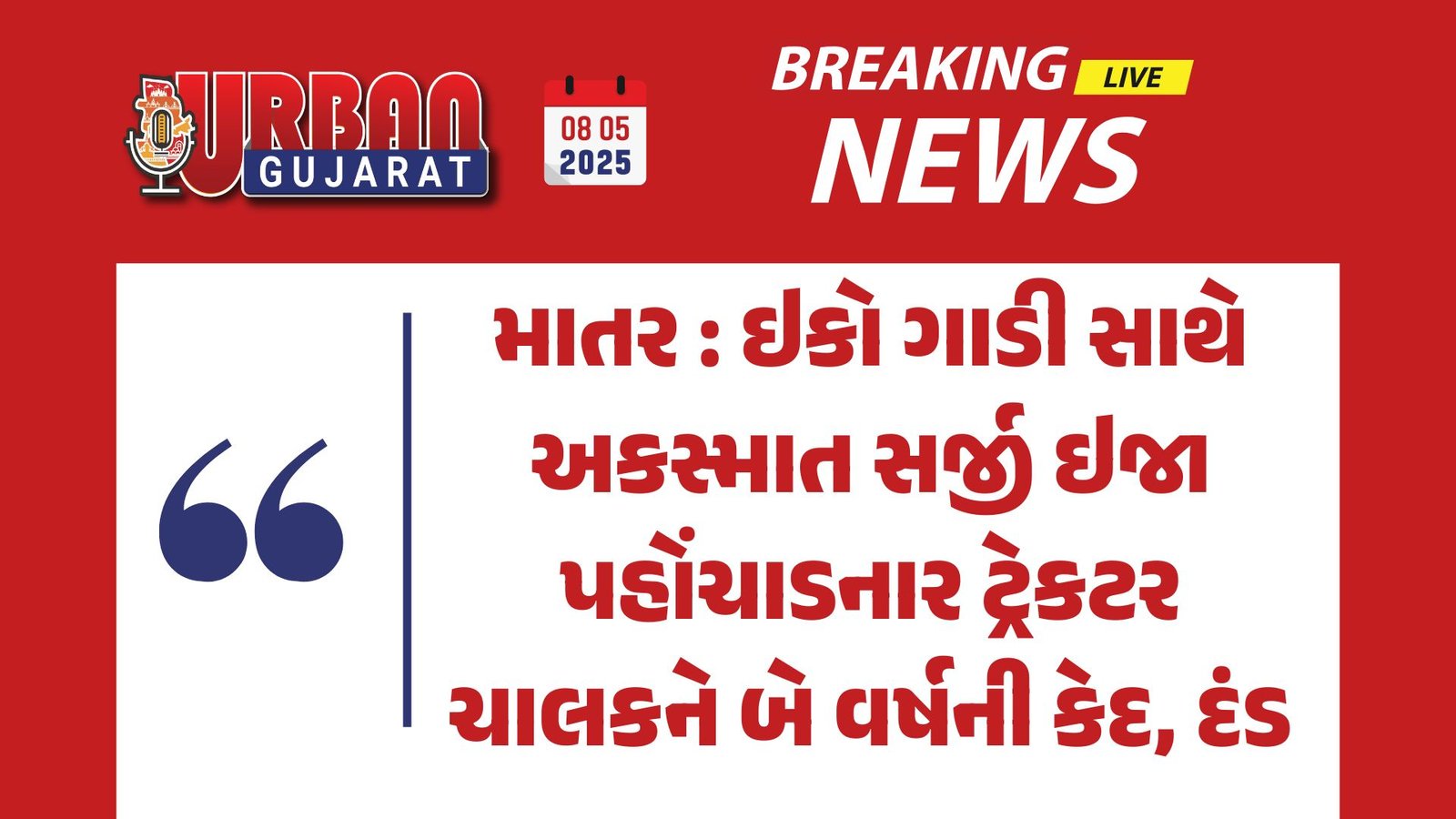 માતર : ઇકો ગાડી સાથે અકસ્માત સર્જી ઇજા પહોંચાડનાર ટ્રેકટર ચાલકને બે વર્ષની કેદ, દંડ