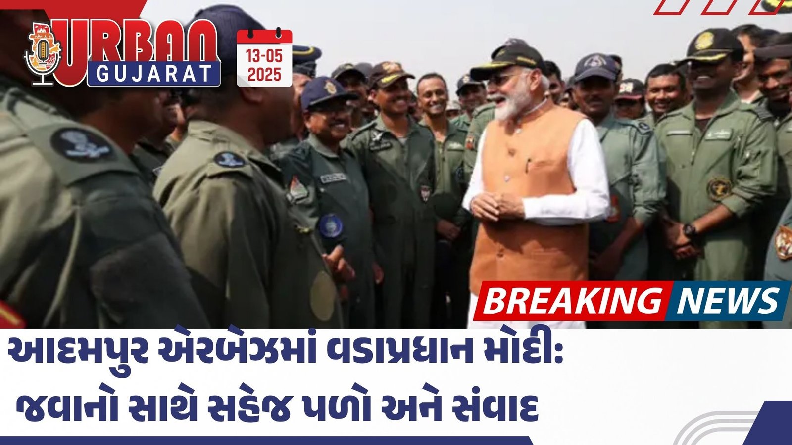 આદમપુર એરબેઝમાં વડાપ્રધાન મોદી: જવાનો સાથે સહેજ પળો અને સંવાદ