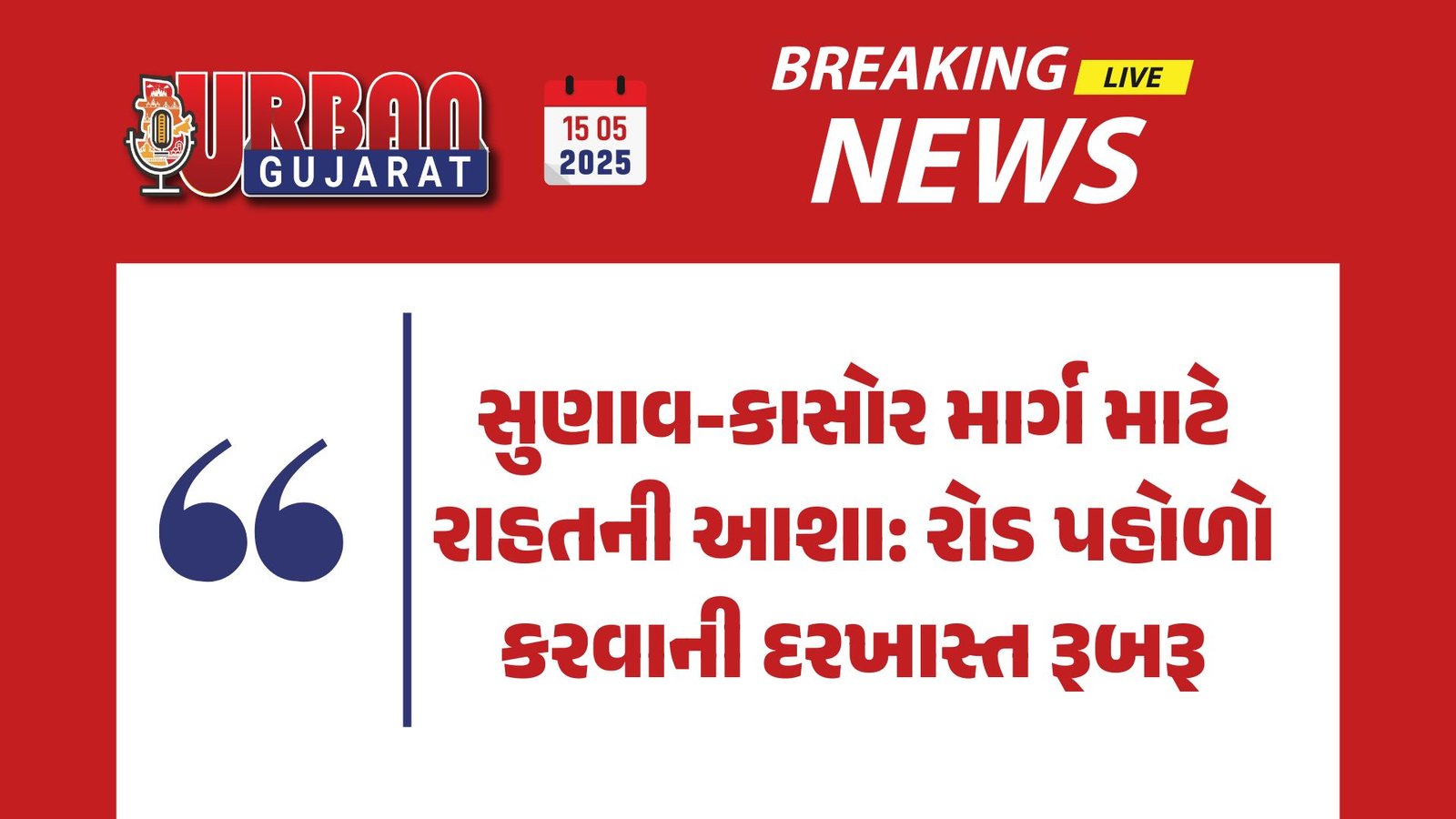 સુણાવ-કાસોર માર્ગ માટે રાહતની આશા: રોડ પહોળો કરવાની દરખાસ્ત રૂબરૂ