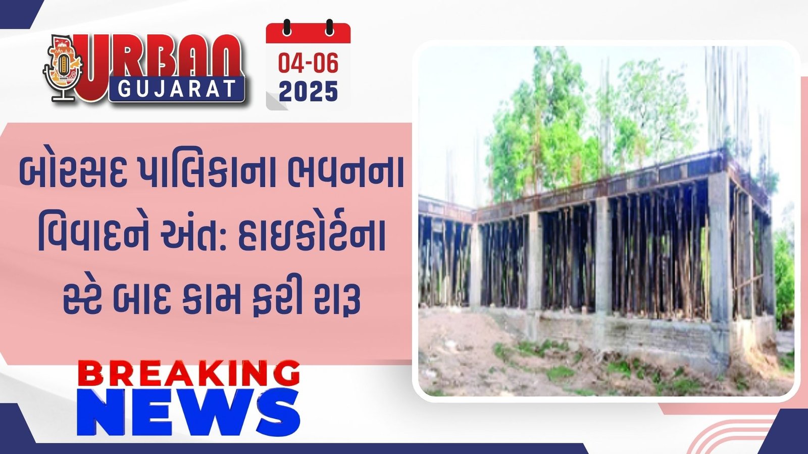 બોરસદ પાલિકાના ભવનના વિવાદને અંત: હાઇકોર્ટના સ્ટે બાદ કામ ફરી શરૂ