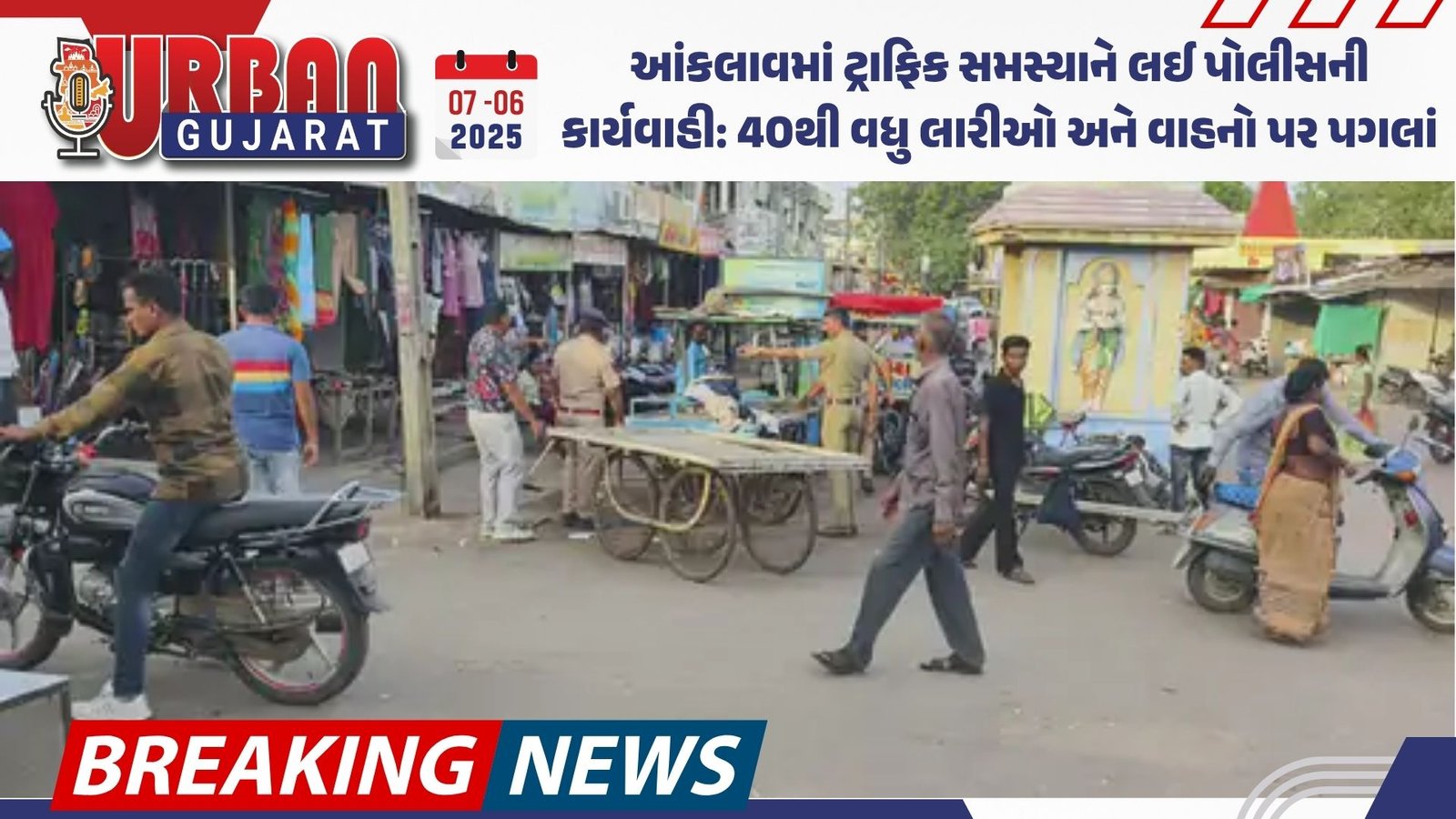 આંકલાવમાં ટ્રાફિક સમસ્યાને લઈ પોલીસની કાર્યવાહી: 40થી વધુ લારીઓ અને વાહનો પર પગલાં