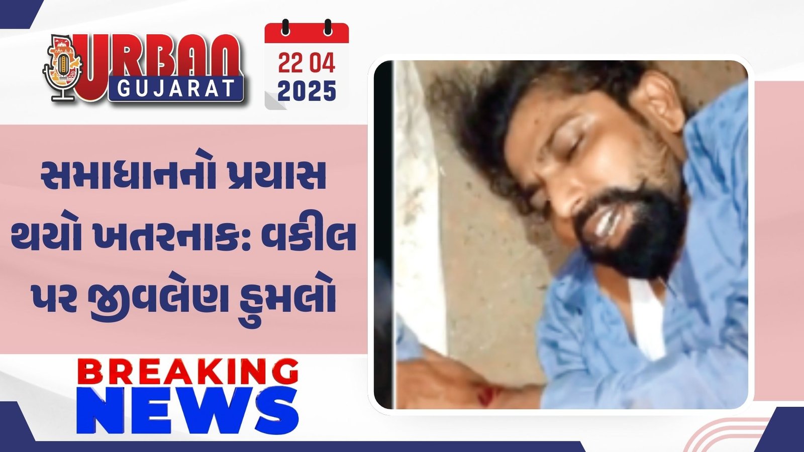 સમાધાનનો પ્રયાસ થયો ખતરનાક: વકીલ પર જીવલેણ હુમલો