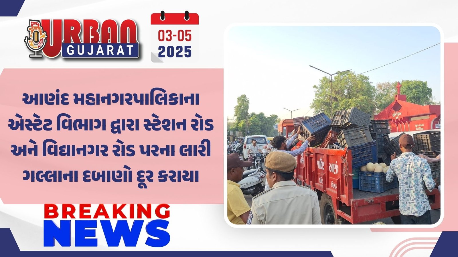 આણંદ મહાનગરપાલિકાના એસ્ટેટ વિભાગ દ્વારા સ્ટેશન રોડ અને વિદ્યાનગર રોડ પરના લારી ગલ્લાના દબાણો દૂર કરાયા